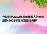 今日更新2022年虎年属猴人的全年运势 2022年生肖猴爱情分析