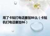 用了卡贴打电话要加86么（卡贴机打电话要加86）