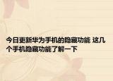 今日更新华为手机的隐藏功能 这几个手机隐藏功能了解一下