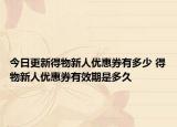今日更新得物新人优惠券有多少 得物新人优惠券有效期是多久