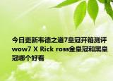 今日更新韦德之道7皇冠开箱测评 wow7 X Rick ross金皇冠和黑皇冠哪个好看
