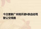 今日更新广州将开通6条自动驾驶公交线路