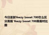 今日更新Yeezy boost 700怎么区分真假 Yeezy boost 700真假对比图