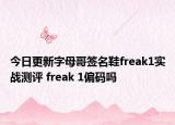 今日更新字母哥签名鞋freak1实战测评 freak 1偏码吗