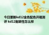 今日更新kd12金色配色开箱测评 kd12耐磨性怎么样