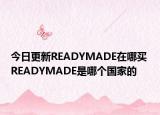 今日更新READYMADE在哪买 READYMADE是哪个国家的