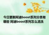 今日更新阿迪boost系列分类有哪些 阿迪boost系列怎么清洗
