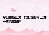 今日更新止戈一代配置如何 止戈一代拆解测评