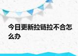 今日更新拉链拉不合怎么办