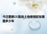 今日更新﻿﻿集体土地使用权年限是多少年