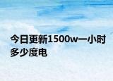 今日更新1500w一小时多少度电