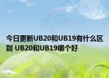 今日更新UB20和UB19有什么区别 UB20和UB19哪个好