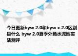 今日更新byw 2.0和byw x 2.0区别是什么 byw 2.0夏季外场水泥地实战测评