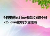 今日更新kt5 low和欧文6哪个好 kt5 low可以打水泥地吗
