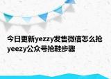 今日更新yezzy发售微信怎么抢 yeezy公众号抢鞋步骤