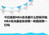 今日更新NBA总决赛什么时候开始 NBA总决赛是东部第一和西部第一打吗