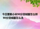 今日更新小米90分羽绒服怎么样 90分羽绒服怎么洗