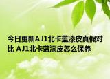 今日更新AJ1北卡蓝漆皮真假对比 AJ1北卡蓝漆皮怎么保养