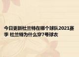 今日更新杜兰特在哪个球队2021赛季 杜兰特为什么穿7号球衣