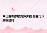 今日更新摩根烫多少钱 男生可以摩根烫吗