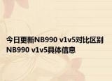 今日更新NB990 v1v5对比区别 NB990 v1v5具体信息
