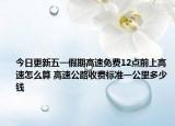 今日更新五一假期高速免费12点前上高速怎么算 高速公路收费标准一公里多少钱
