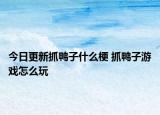 今日更新抓鸭子什么梗 抓鸭子游戏怎么玩