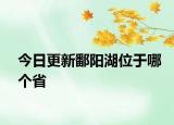 今日更新鄱阳湖位于哪个省