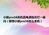 小新pro16关机后电源指示灯一直闪（联想小新pro16怎么关机）