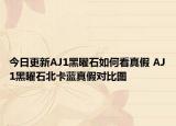 今日更新AJ1黑曜石如何看真假 AJ1黑曜石北卡蓝真假对比图