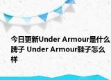 今日更新Under Armour是什么牌子 Under Armour鞋子怎么样