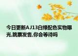 今日更新AJ13白绿配色实物曝光,跳票发售,你会等待吗