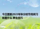 今日更新2022年秋分时节民间习俗是什么 养生技巧