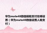 华为mate40微信刷脸支付在哪设置（华为mate40微信设置人脸支付）