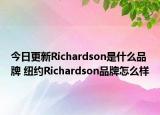 今日更新Richardson是什么品牌 纽约Richardson品牌怎么样