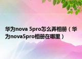 华为nova 5pro怎么弄相册（华为nova5pro相册在哪里）