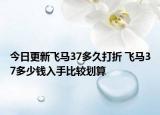 今日更新飞马37多久打折 飞马37多少钱入手比较划算