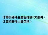 计算机硬件主要包括哪5大部件（计算机硬件主要包括）