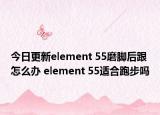 今日更新element 55磨脚后跟怎么办 element 55适合跑步吗