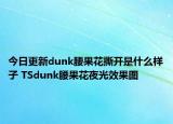 今日更新dunk腰果花撕开是什么样子 TSdunk腰果花夜光效果图