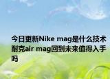 今日更新Nike mag是什么技术 耐克air mag回到未来值得入手吗