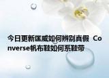 今日更新匡威如何辨别真假  Converse帆布鞋如何系鞋带