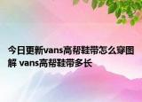今日更新vans高帮鞋带怎么穿图解 vans高帮鞋带多长
