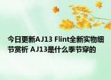 今日更新AJ13 Flint全新实物细节赏析 AJ13是什么季节穿的