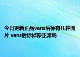 今日更新正品vans后标有几种图片 vans后标掉漆正常吗