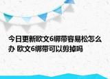 今日更新欧文6绑带容易松怎么办 欧文6绑带可以剪掉吗