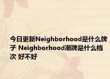 今日更新Neighborhood是什么牌子 Neighborhood潮牌是什么档次 好不好