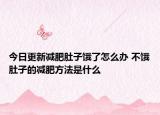 今日更新减肥肚子饿了怎么办 不饿肚子的减肥方法是什么