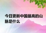今日更新中国最高的山脉是什么