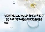 今日更新2022年10月领证吉利日子一览 2022年10月份哪天适合领结婚证